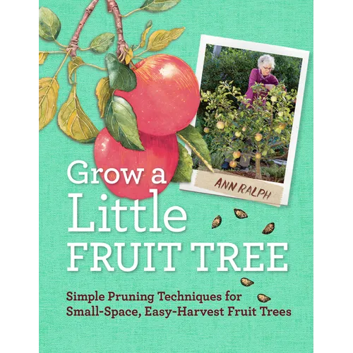Grow a Little Fruit Tree: Simple Pruning Techniques for Small-Space, Easy-Harvest Fruit Trees - Paperback