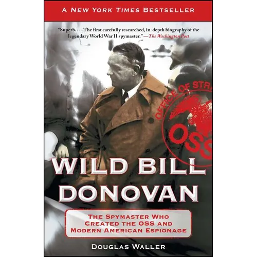 Wild Bill Donovan: The Spymaster Who Created the OSS and Modern American Espionage