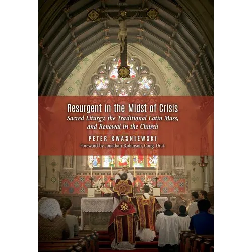 Resurgent in the Midst of Crisis: Sacred Liturgy, the Traditional Latin Mass, and Renewal in the Church - Hardcover