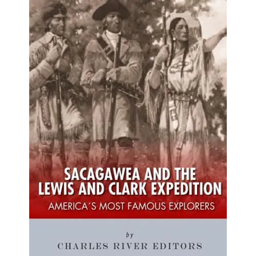 Sacagawea and the Lewis & Clark Expedition: America's Most Famous Explorers