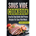 Sous Vide Cookbook: Step By Step Guide And Proven Recipes For Sous Vide Meals - Hardcover