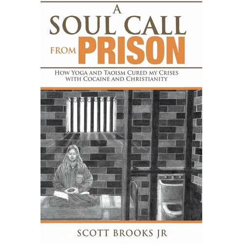 A Soul Call from Prison: How Yoga and Taoism Cured My Crises with Cocaine and Christianity