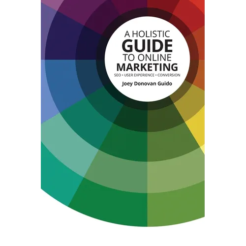 A Holistic Guide to Online Marketing: SEO - User Experience - Conversion - Paperback