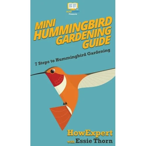 Mini Hummingbird Gardening Guide: 7 Steps to Hummingbird Gardening - Hardcover