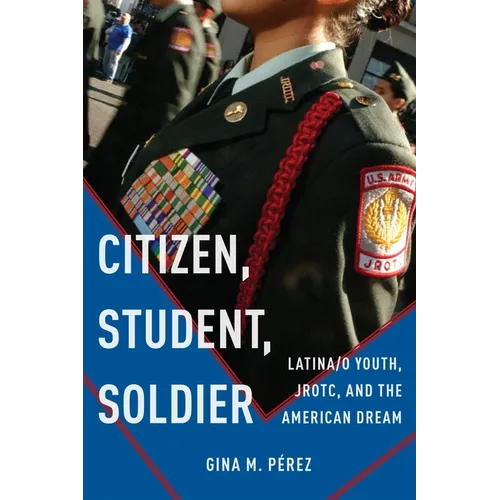 Citizen, Student, Soldier: Latina/O Youth, Jrotc, and the American Dream