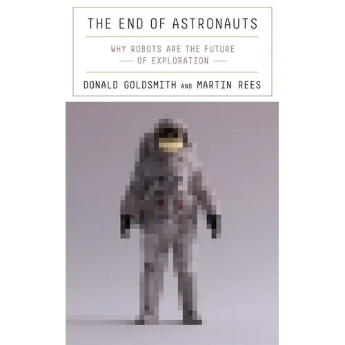 The End of Astronauts: Why Robots Are the Future of Exploration - Hardcover