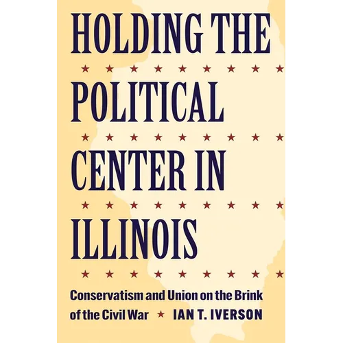 Holding the Political Center in Illinois: Conservatism and Union on the Brink of the Civil War