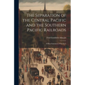 The Separation of the Central Pacific and the Southern Pacific Railroads; a Plain Statement of the Facts