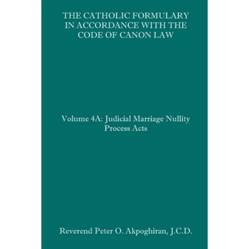 The Catholic Formulary in Accordance with the Code of Canon Law: Volume 4A: Judicial Process Marriage Nullity Acts