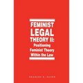 Feminist Legal Theory, Volume 2: Positioning Feminist Theory Within the Law