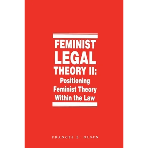 Feminist Legal Theory, Volume 2: Positioning Feminist Theory Within the Law