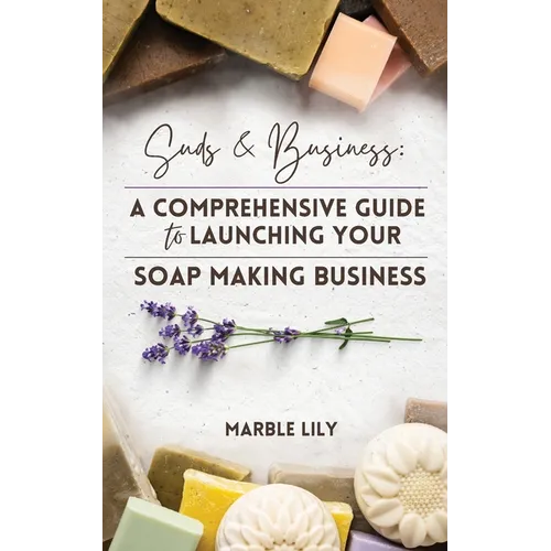 Suds & Business: A Step by Step Guide to Launching Your Soap Making Business - Paperback