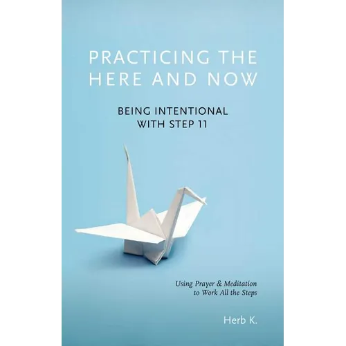 Practicing the Here and Now: Being Intentional with Step 11, Using Prayer & Meditation to Work All the Steps - Paperback