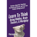 Learn to Think Using Riddles, Brain Teasers, and Wordplay: Develop a Quick Wit, Think More Creatively and Cleverly, and Train your Problem-Solving Ins - Paperback