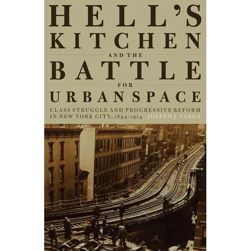 Hell's Kitchen and the Battle for Urban Space: Class Struggle and Progressive Reform in New York City, 1894-1914