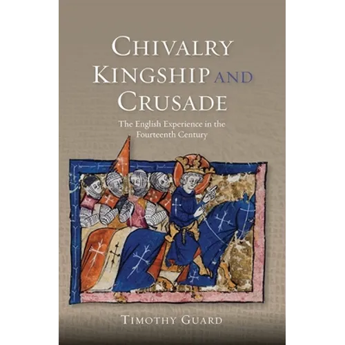 Chivalry, Kingship and Crusade: The English Experience in the Fourteenth Century