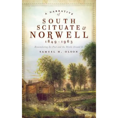 A Narrative of South Scituate Norwell 1849-1963: Remembering Its Past and the World Around It