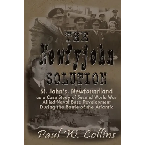 The "Newfyjohn" Solution: St. John's, Newfoundland as a Case Study of Second World War Allied Naval Base Development During the Battle of the Atlantic