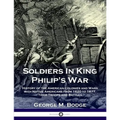 Soldiers in King Philip's War: History of the American Colonies and Wars with Native Americans from 1620 to 1677; Their Troops and Battles