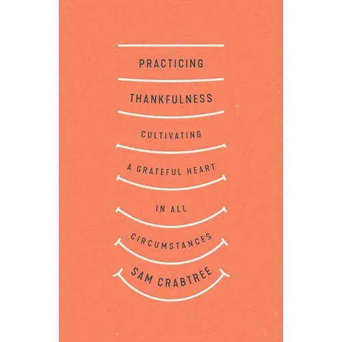 Practicing Thankfulness: Cultivating a Grateful Heart in All Circumstances - Paperback