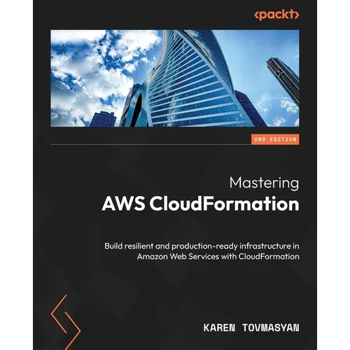 Mastering AWS CloudFormation - Second Edition: Build resilient and production-ready infrastructure in Amazon Web Services with CloudFormation - Paperback