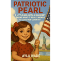 Patriotic Pearl: A Little Girl with a Big Heart Learns What It Really Means to Love Her Country: A Children's Book About American Symbols, Landmarks,