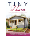 Tiny Homes: A Comprehensive Beginner's Guide to Learn the Realms of Tiny Homes from A-Z - Paperback