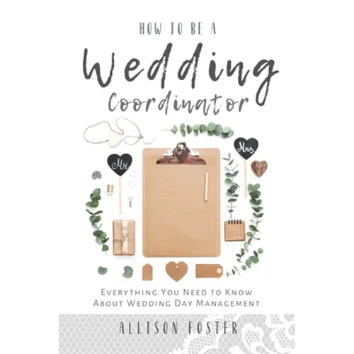 How To Be A Wedding Coordinator: Everything You Need to Know About Wedding Day Management - Paperback