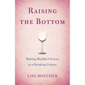 Raising the Bottom: Making Mindful Choices in a Drinking Culture - Paperback