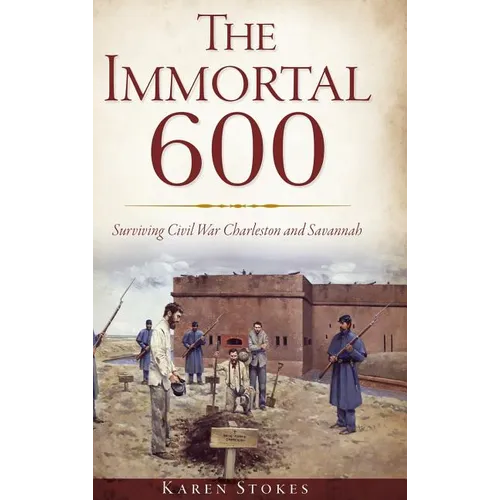 The Immortal 600: Surviving Civil War Charleston and Savannah