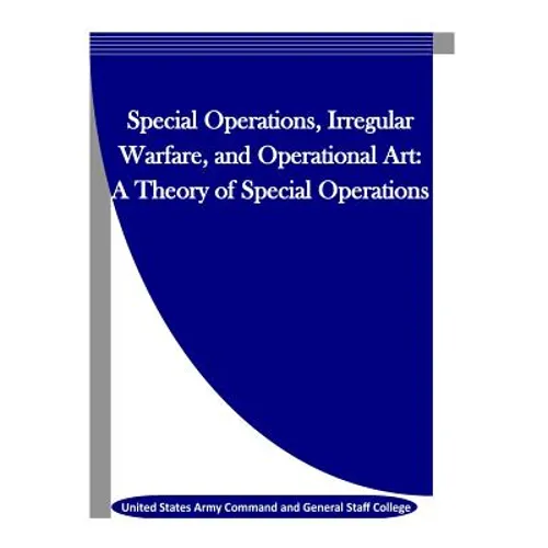 Special Operations, Irregular Warfare, and Operational Art: A Theory of Special Operations