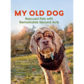 My Old Dog: Rescued Pets with Remarkable Second Acts - Hardcover