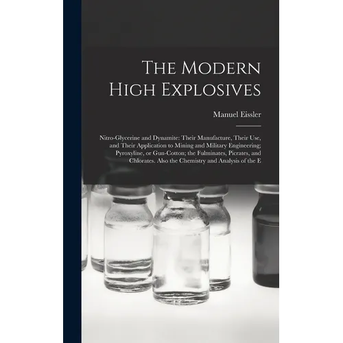 The Modern High Explosives: Nitro-glycerine and Dynamite: Their Manufacture, Their use, and Their Application to Mining and Military Engineering;
