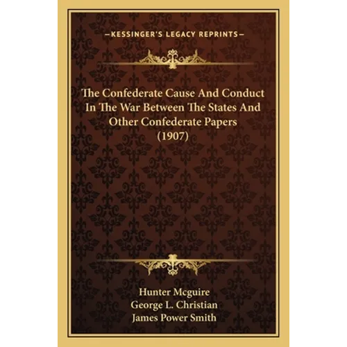 The Confederate Cause And Conduct In The War Between The States And Other Confederate Papers (1907)