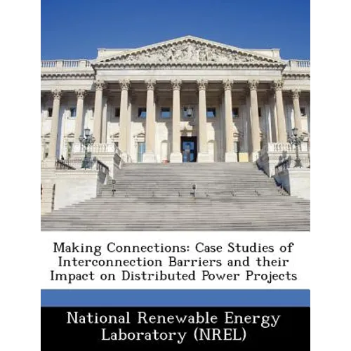 Making Connections: Case Studies of Interconnection Barriers and Their Impact on Distributed Power Projects - Paperback