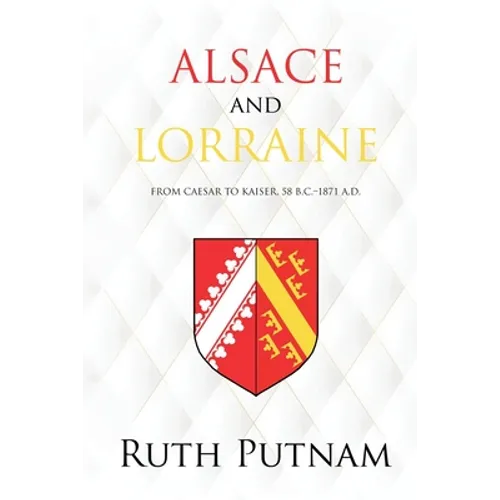 Alsace and Lorraine: From Caesar to Kaiser, 58 B.C.-1871 A.D. - Paperback