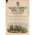 Black Hawk's War, 1832: The Campaign against the Sauk & Fox Indians-Autobiography of Ma-Ka-Tai-Me-She-Kia-Kiak, or Black Hawk dictated by Himself & Wa