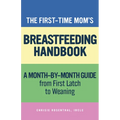 The First-Time Mom's Breastfeeding Handbook: A Step-By-Step Guide from First Latch to Weaning - Paperback