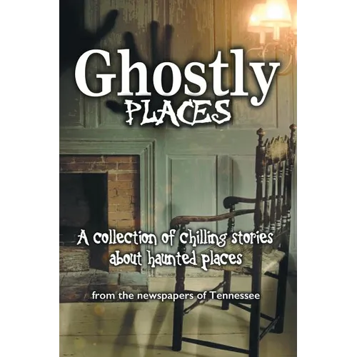 Ghostly Places: A collection of chilling stories about haunted places from the newspapers of Tennessee