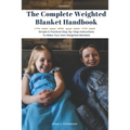 The Complete Weighted Blanket Handbook: Simple & Practical Step-By-Step Instructions To Make Your Own Weighted Blankets - Paperback