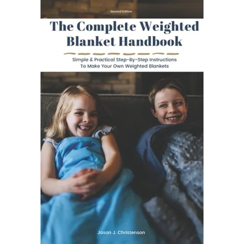 The Complete Weighted Blanket Handbook: Simple & Practical Step-By-Step Instructions To Make Your Own Weighted Blankets - Paperback