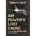 Air Power's Lost Cause: The American Air Wars of Vietnam