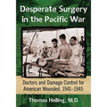 Desperate Surgery in the Pacific War: Doctors and Damage Control for American Wounded, 1941-1945