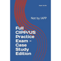Full CIPP/US Practice Exam - Case Study Edition: Not by IAPP - Paperback