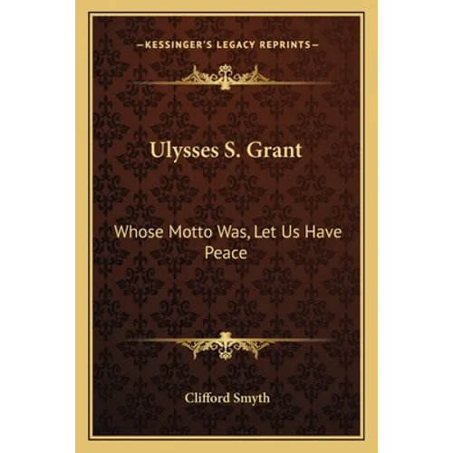Ulysses S. Grant: Whose Motto Was, Let Us Have Peace