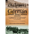 The Conquest of German South-West Africa, 1914-1915: A Comprehensive First-Hand Account and History by Two South African Correspondents