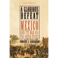 A Glorious Defeat: Mexico and Its War with the United States