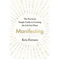 Manifesting: The Practical, Simple Guide to Creating the Life You Want - Paperback