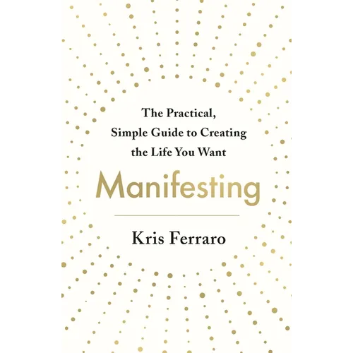 Manifesting: The Practical, Simple Guide to Creating the Life You Want - Paperback