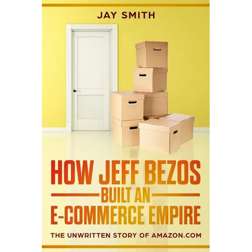 How Jeff Bezos Built an E-Commerce Empire: The Unwritten Story of Amazon.com - Paperback